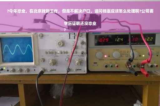 ?今年毕业，在北京找到工作，但是不解决户口，请问档案应该怎么处理啊?公司要学历证明还没毕业
?