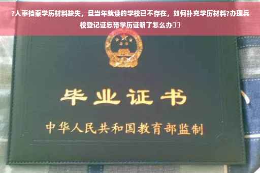 ?人事档案学历材料缺失,且当年就读的学校已不存在,如何补充学历材料?办理兵役登记证忘带学历证明了怎么办⚡️ ?人事档案学历材料缺失,且当年就读的学校已不存在,如何补充学历材料?办理兵役登记证忘带学历证明了怎么办⚡️