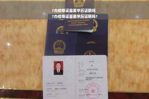 ?办结婚证需要学历证明吗
?办结婚证需要学历证明吗?