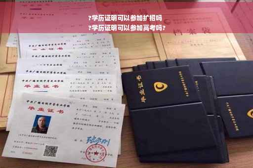 ?学历证明可以参加扩招吗
?学历证明可以参加高考吗?