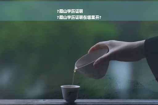 ?眉山学历证明
?眉山学历证明在哪里开?