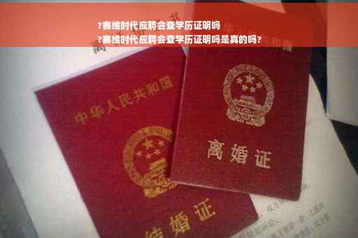 ?赛维时代应聘会查学历证明吗
?赛维时代应聘会查学历证明吗是真的吗?