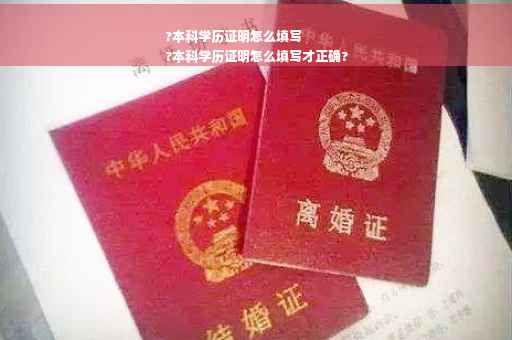 ?本科学历证明怎么填写
?本科学历证明怎么填写才正确?