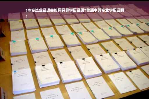 ?中专毕业证遗失如何开具学历证明?普通中等专业学历证明
?