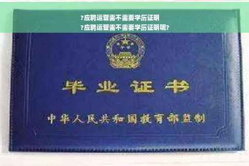 ?应聘运营需不需要学历证明
?应聘运营需不需要学历证明呢?