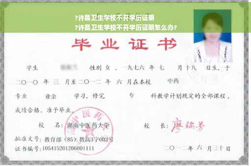 ?许昌卫生学校不开学历证明
?许昌卫生学校不开学历证明怎么办?