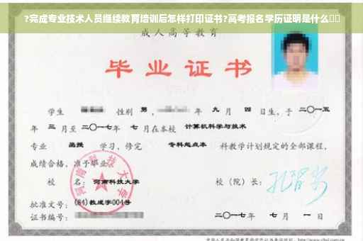 ?完成专业技术人员继续教育培训后怎样打印证书?高考报名学历证明是什么⚡️