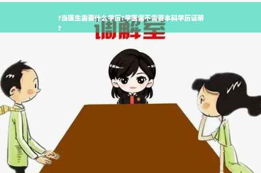 ?当医生需要什么学历?学医需不需要本科学历证明
?