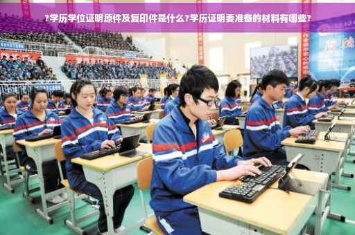 ?学历学位证明原件及复印件是什么?学历证明要准备的材料有哪些?