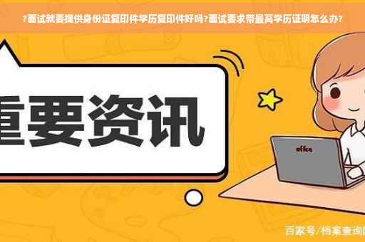 ?面试就要提供身份证复印件学历复印件好吗?面试要求带最高学历证明怎么办?