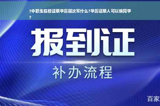 ?中职生在校证明学历层次写什么?学历证明人可以填同学
?