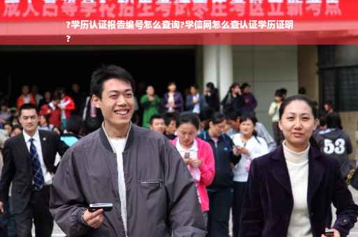?学历认证报告编号怎么查询?学信网怎么查认证学历证明
?