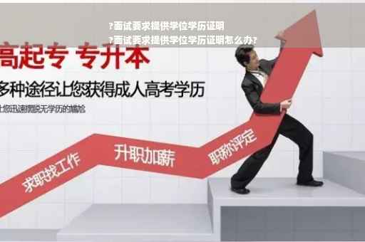 ?面试要求提供学位学历证明
?面试要求提供学位学历证明怎么办?