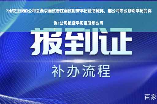 ?比较正规的公司会要求面试者在面试时带学历证书原件，那公司怎么辨别学历的真伪?公司核查学历证明怎么写
?