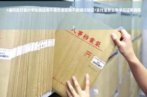 ?请问支付宝大学生验证是不是毕业后就不能通过验证?支付宝怎么看学历证明真假
?