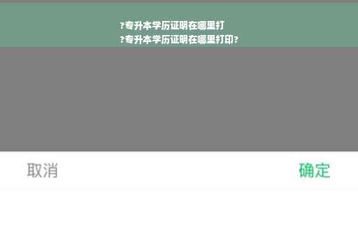 ?专升本学历证明在哪里打
?专升本学历证明在哪里打印?