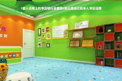 ?收入证明上的学历银行会查吗?怎么查自己的本人学历证明
?