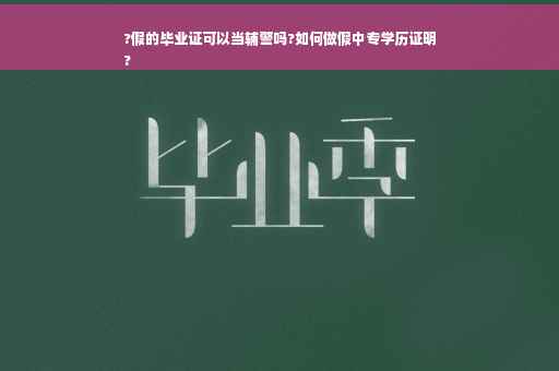 ?假的毕业证可以当辅警吗?如何做假中专学历证明
?