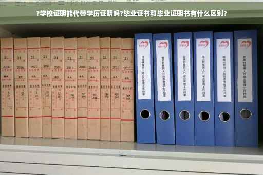 ?学校证明能代替学历证明吗?毕业证书和毕业证明书有什么区别?