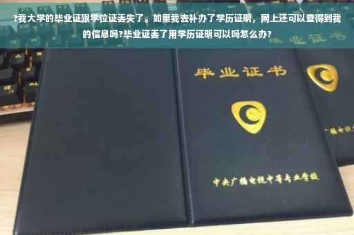 ?我大学的毕业证跟学位证丢失了。如果我去补办了学历证明，网上还可以查得到我的信息吗?毕业证丢了用学历证明可以吗怎么办?