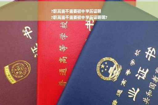 ?职高需不需要初中学历证明
?职高需不需要初中学历证明呢?