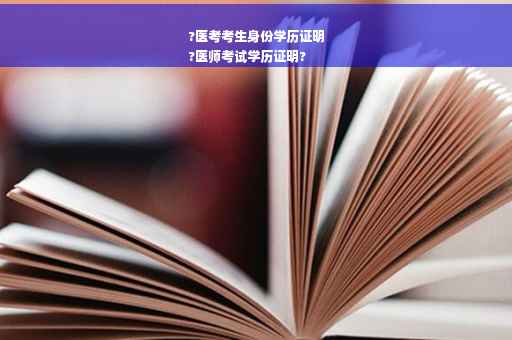 ?医考考生身份学历证明
?医师考试学历证明?