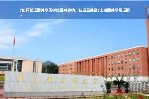 ?如何验证国外学历学位证书真伪，认证是关键?上海国外学历证明
?