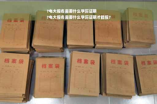 ?电大报名需要什么学历证明
?电大报名需要什么学历证明才能报?