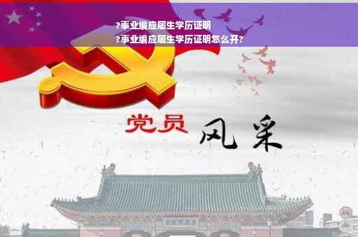 ?事业编应届生学历证明
?事业编应届生学历证明怎么开?