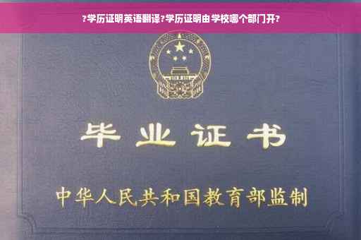 ?学历证明英语翻译?学历证明由学校哪个部门开?