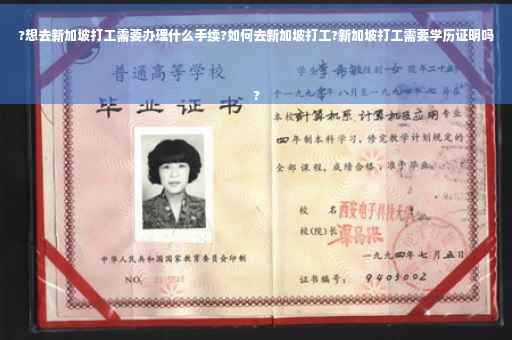 ?想去新加坡打工需要办理什么手续?如何去新加坡打工?新加坡打工需要学历证明吗
?