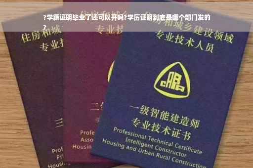 ?学籍证明毕业了还可以开吗?学历证明到底是哪个部门发的
?