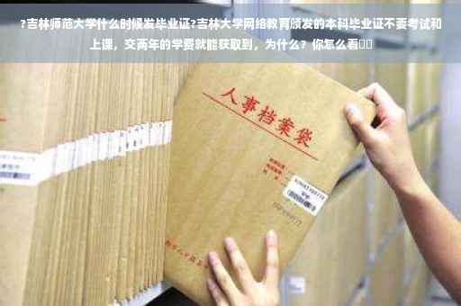 ?吉林师范大学什么时候发毕业证?吉林大学网络教育颁发的本科毕业证不要考试和上课，交两年的学费就能获取到，为什么？你怎么看⚡️