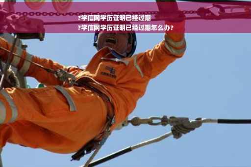 ?学信网学历证明已经过期
?学信网学历证明已经过期怎么办?
