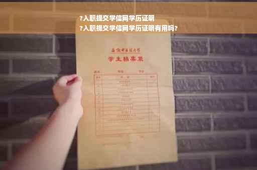 ?入职提交学信网学历证明
?入职提交学信网学历证明有用吗?