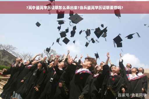 ?高中最高学历证明怎么弄出来?当兵最高学历证明要带吗?