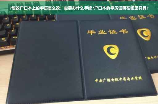 ?想改户口本上的学历怎么改，需要办什么手续?户口本的学历证明在哪里开具?