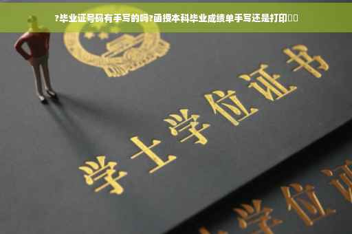 ?毕业证号码有手写的吗?函授本科毕业成绩单手写还是打印⚡️
