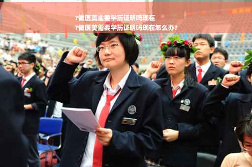 ?做医美需要学历证明吗现在
?做医美需要学历证明吗现在怎么办?
