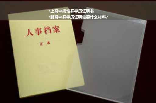 ?上高中找谁开学历证明书
?到高中开学历证明需要什么材料?