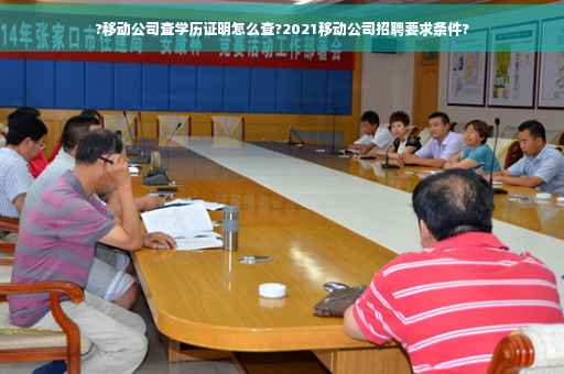 ?移动公司查学历证明怎么查?2021移动公司招聘要求条件?