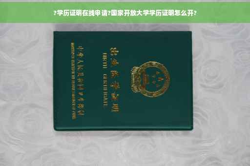 ?学历证明在线申请?国家开放大学学历证明怎么开?