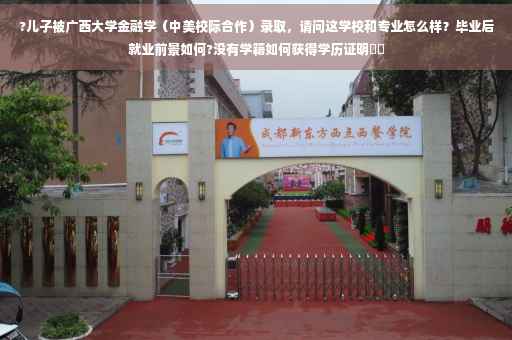 ?儿子被广西大学金融学（中美校际合作）录取，请问这学校和专业怎么样？毕业后就业前景如何?没有学籍如何获得学历证明⚡️