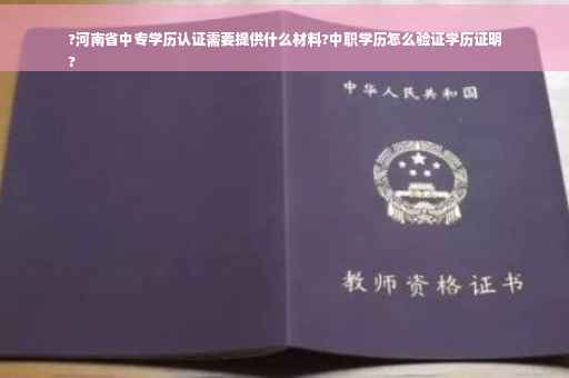 ?河南省中专学历认证需要提供什么材料?中职学历怎么验证学历证明
?