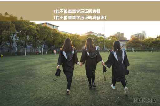 ?能不能查查学历证明真假
?能不能查查学历证明真假呢?