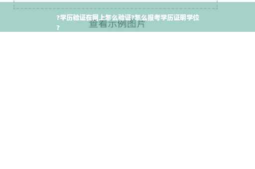 ?学历验证在网上怎么验证?怎么报考学历证明学位
?