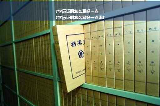 ?学历证明怎么写好一点
?学历证明怎么写好一点呢?
