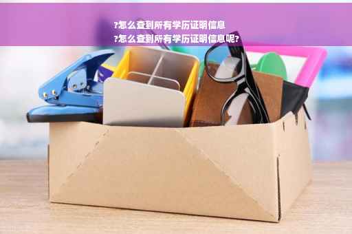 ?怎么查到所有学历证明信息
?怎么查到所有学历证明信息呢?