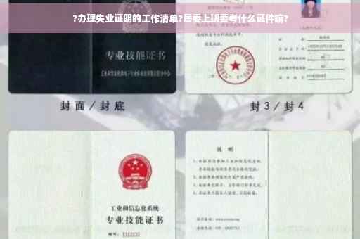 ?办理失业证明的工作清单?居委上班要考什么证件嘛?