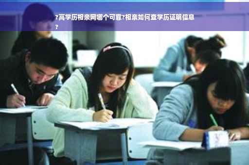 ?高学历相亲网哪个可靠?相亲如何查学历证明信息
?